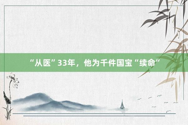 “从医”33年，他为千件国宝“续命”