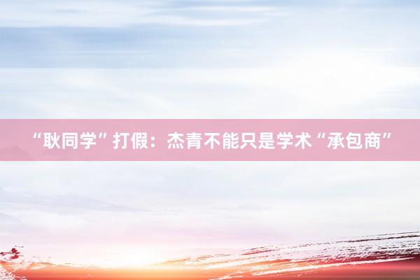“耿同学”打假：杰青不能只是学术“承包商”