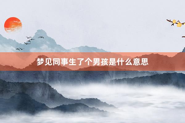 梦见同事生了个男孩是什么意思