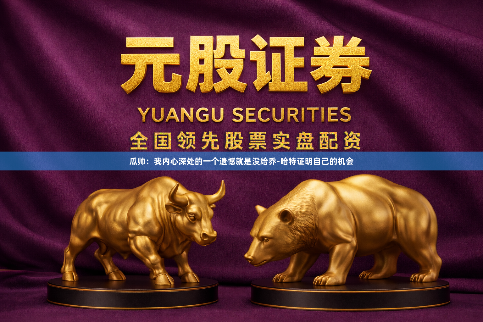瓜帅：我内心深处的一个遗憾就是没给乔-哈特证明自己的机会