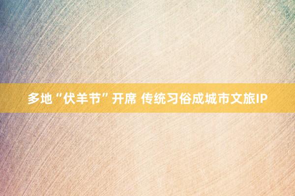 多地“伏羊节”开席 传统习俗成城市文旅IP