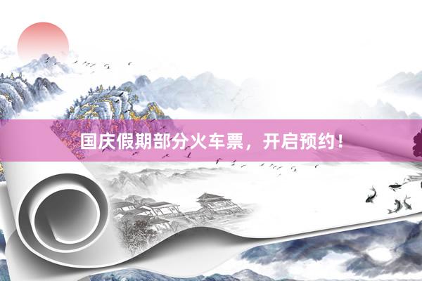 国庆假期部分火车票，开启预约！
