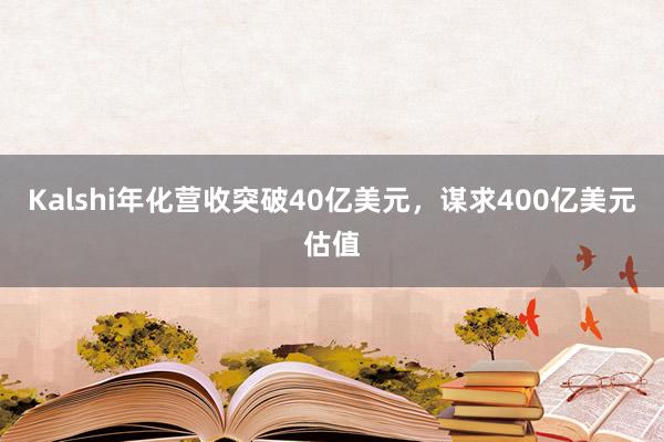 Kalshi年化营收突破40亿美元，谋求400亿美元估值