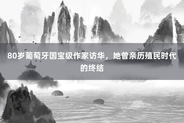 80岁葡萄牙国宝级作家访华，她曾亲历殖民时代的终结
