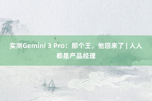 实测Gemini 3 Pro：那个王，他回来了 | 人人都是产品经理