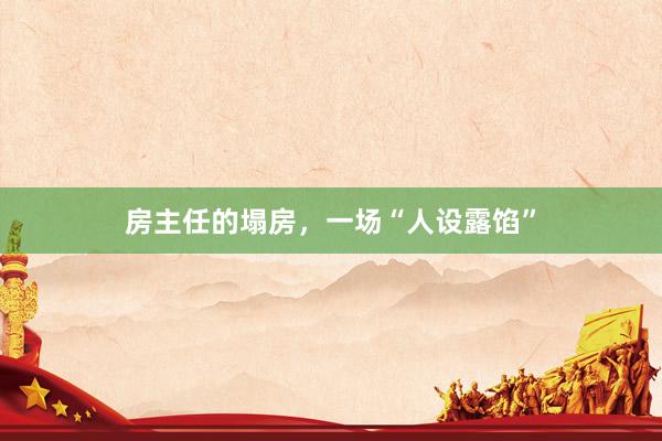 房主任的塌房，一场“人设露馅”