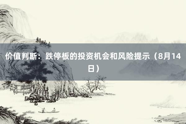 价值判断：跌停板的投资机会和风险提示（8月14日）