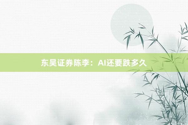 东吴证券陈李：AI还要跌多久