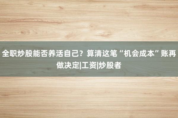 全职炒股能否养活自己？算清这笔“机会成本”账再做决定|工资|炒股者