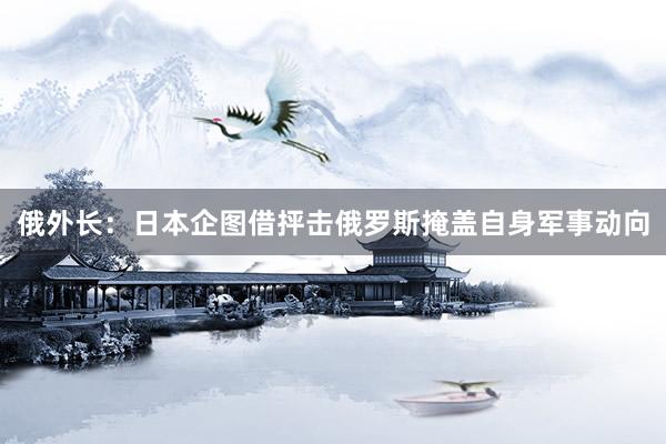 俄外长：日本企图借抨击俄罗斯掩盖自身军事动向