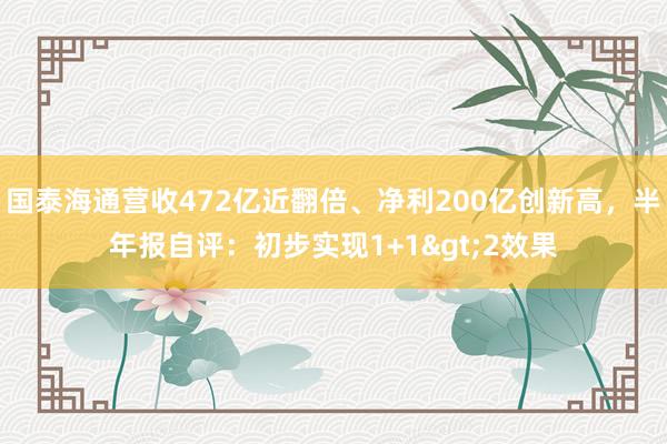 国泰海通营收472亿近翻倍、净利200亿创新高，半年报自评：初步实现1+1>2效果