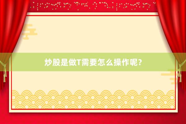 炒股是做T需要怎么操作呢？