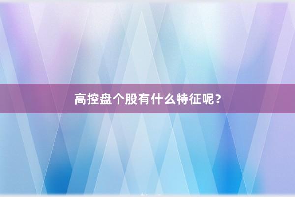 高控盘个股有什么特征呢？