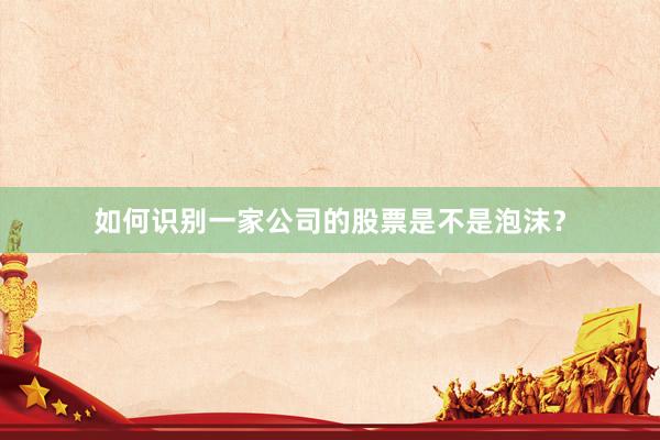 如何识别一家公司的股票是不是泡沫？