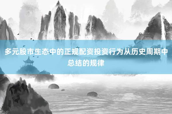 多元股市生态中的正规配资投资行为从历史周期中总结的规律