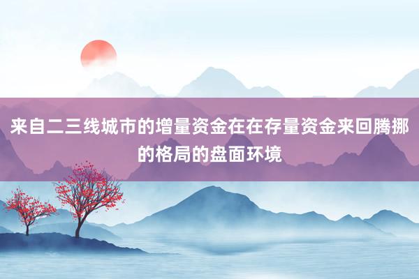来自二三线城市的增量资金在在存量资金来回腾挪的格局的盘面环境