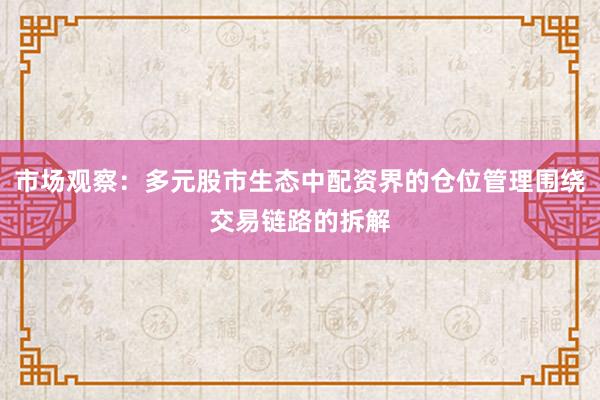 市场观察：多元股市生态中配资界的仓位管理围绕交易链路的拆解