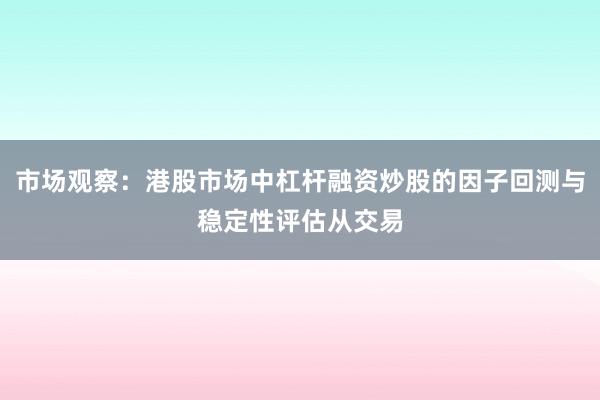 市场观察：港股市场中杠杆融资炒股的因子回测与稳定性评估从交易