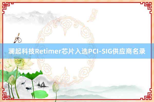 澜起科技Retimer芯片入选PCI-SIG供应商名录