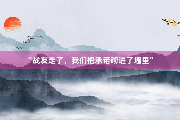 “战友走了，我们把承诺砌进了墙里”