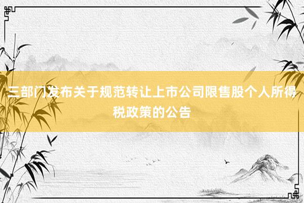 三部门发布关于规范转让上市公司限售股个人所得税政策的公告