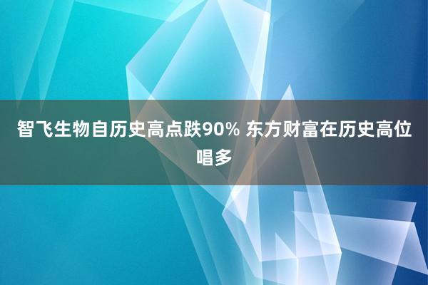 智飞生物自历史高点跌90% 东方财富在历史高位唱多