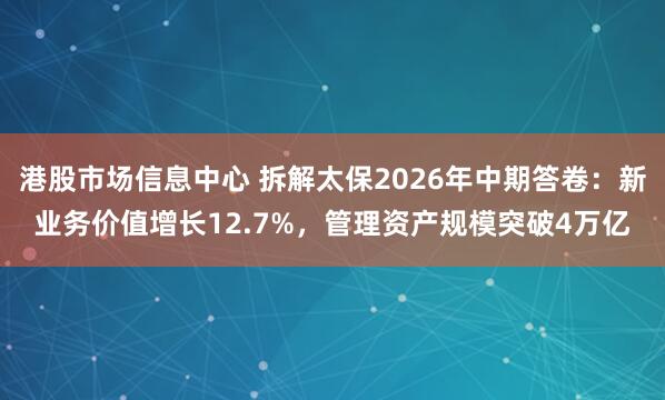 港股市场信息中心 拆解太保2026年中期答卷：新业务价值增长12.7%，管理资产规模突破4万亿