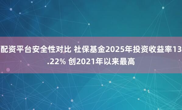 配资平台安全性对比 社保基金2025年投资收益率13.22% 创2021年以来最高