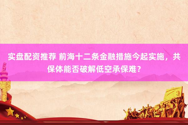 实盘配资推荐 前海十二条金融措施今起实施，共保体能否破解低空承保难？