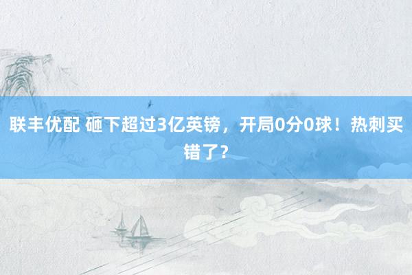 联丰优配 砸下超过3亿英镑，开局0分0球！热刺买错了？