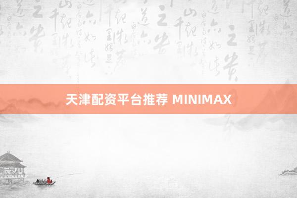 天津配资平台推荐 MINIMAX