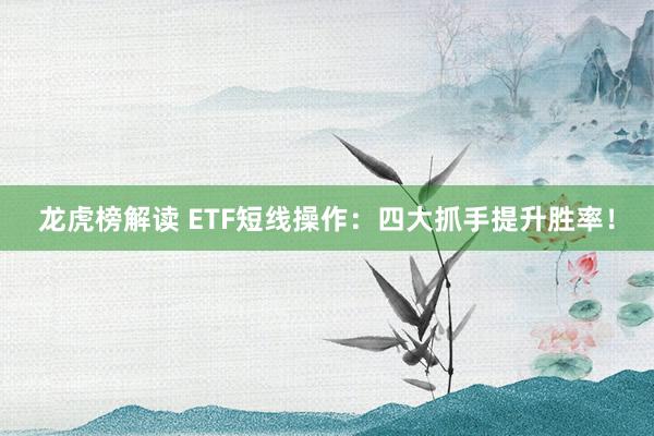 龙虎榜解读 ETF短线操作：四大抓手提升胜率！