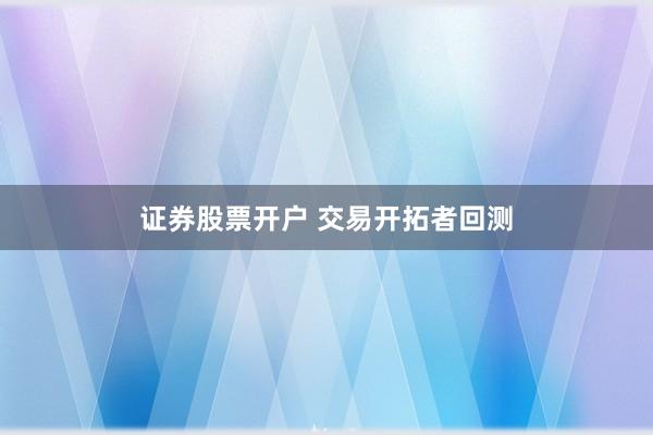 证券股票开户 交易开拓者回测