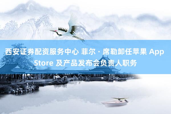 西安证券配资服务中心 菲尔 · 席勒卸任苹果 App Store 及产品发布会负责人职务