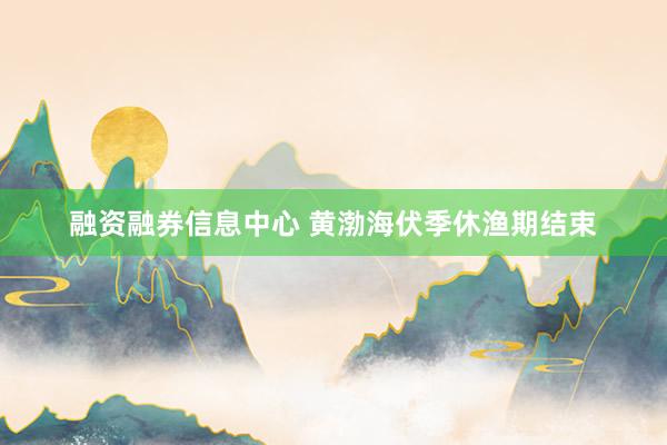 融资融券信息中心 黄渤海伏季休渔期结束