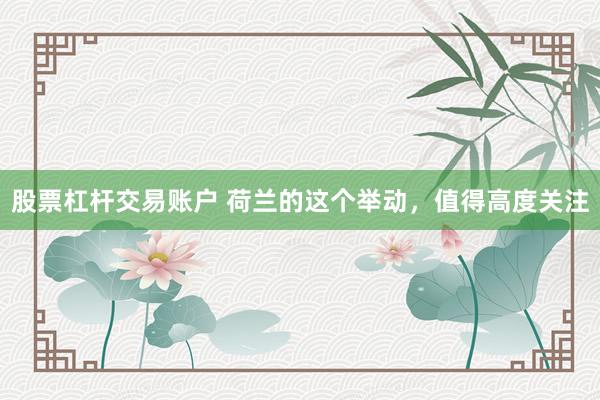 股票杠杆交易账户 荷兰的这个举动，值得高度关注