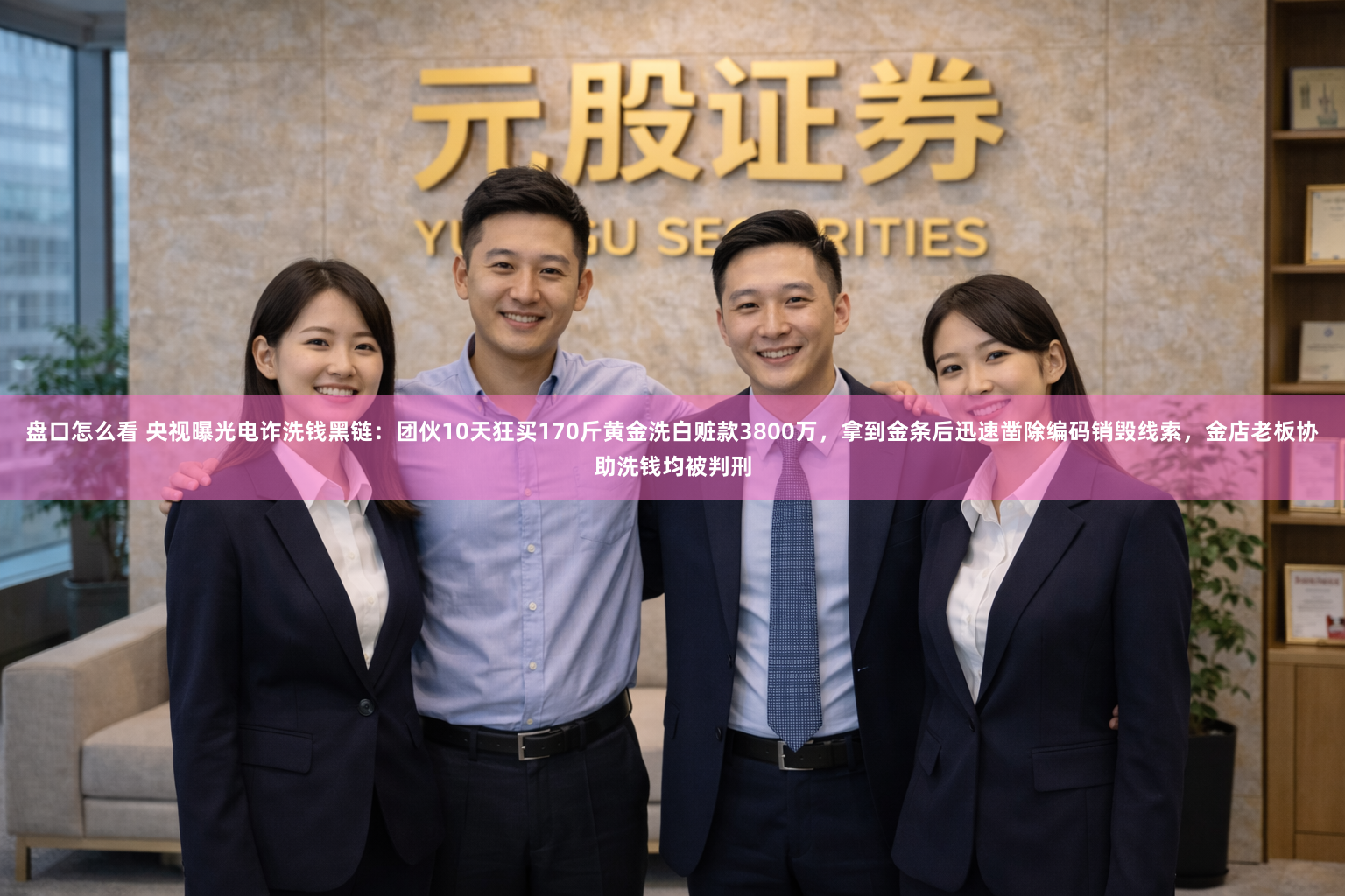 盘口怎么看 央视曝光电诈洗钱黑链：团伙10天狂买170斤黄金洗白赃款3800万，拿到金条后迅速凿除编码销毁线索，金店老板协助洗钱均被判刑