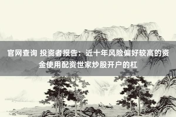 官网查询 投资者报告：近十年风险偏好较高的资金使用配资世家炒股开户的杠