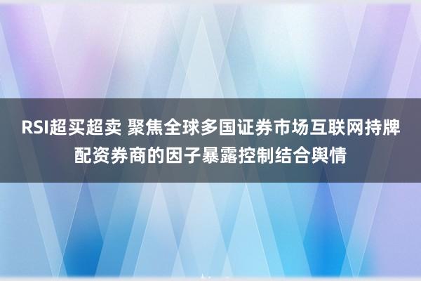 RSI超买超卖 聚焦全球多国证券市场互联网持牌配资券商的因子暴露控制结合舆情