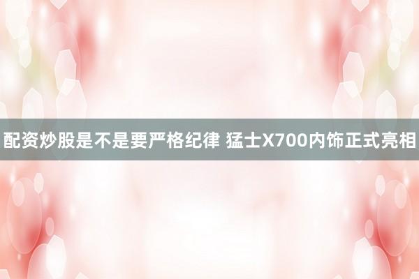 配资炒股是不是要严格纪律 猛士X700内饰正式亮相