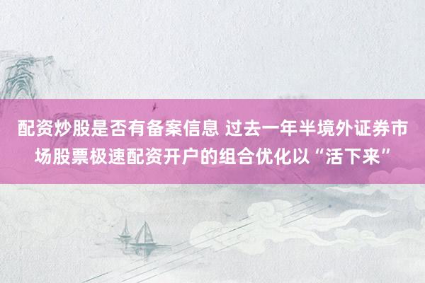配资炒股是否有备案信息 过去一年半境外证券市场股票极速配资开户的组合优化以“活下来”