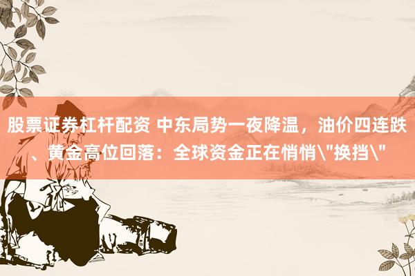 股票证券杠杆配资 中东局势一夜降温，油价四连跌、黄金高位回落：全球资金正在悄悄