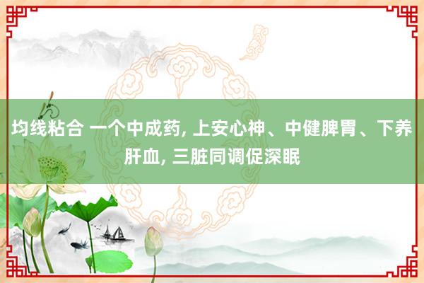 均线粘合 一个中成药, 上安心神、中健脾胃、下养肝血, 三脏同调促深眠