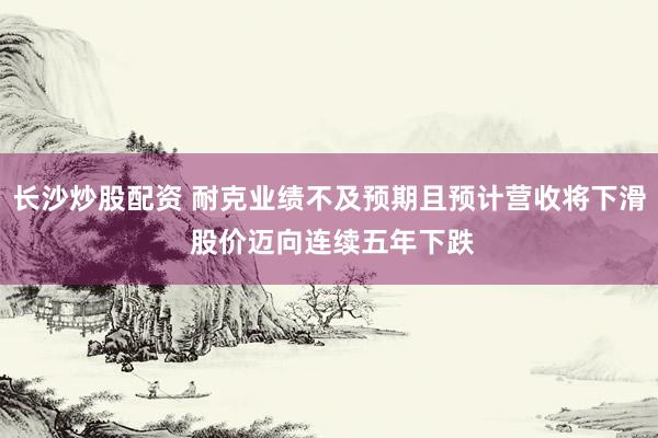 长沙炒股配资 耐克业绩不及预期且预计营收将下滑 股价迈向连续五年下跌