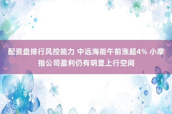 配资盘排行风控能力 中远海能午前涨超4% 小摩指公司盈利仍有明显上行空间