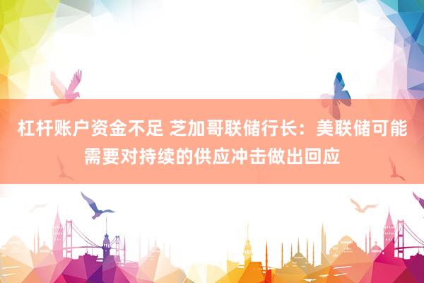 杠杆账户资金不足 芝加哥联储行长：美联储可能需要对持续的供应冲击做出回应