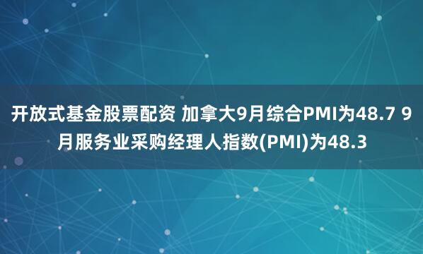 开放式基金股票配资 加拿大9月综合PMI为48.7 9月服务业采购经理人指数(PMI)为48.3