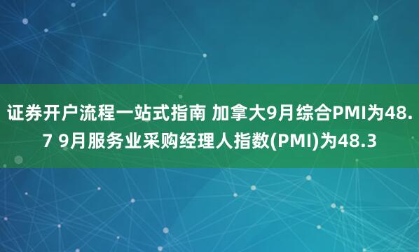证券开户流程一站式指南 加拿大9月综合PMI为48.7 9月服务业采购经理人指数(PMI)为48.3