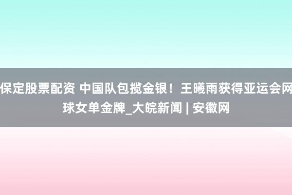 保定股票配资 中国队包揽金银！王曦雨获得亚运会网球女单金牌_大皖新闻 | 安徽网