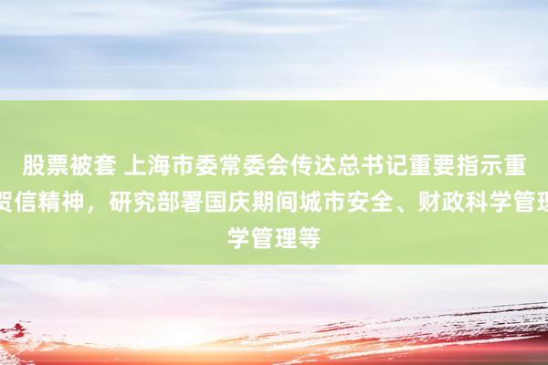 股票被套 上海市委常委会传达总书记重要指示重要贺信精神，研究部署国庆期间城市安全、财政科学管理等
